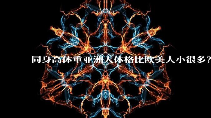 同身高体重亚洲人体格比欧美人小很多？是骨架的问题吗？