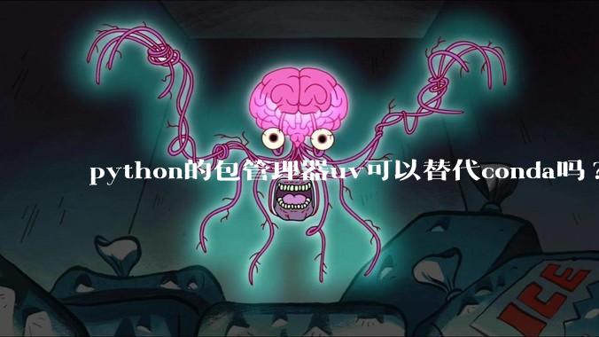 python的包管理器uv可以替代conda吗?