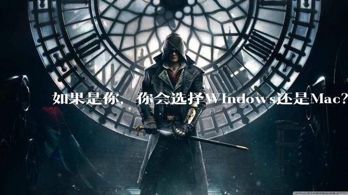 如果是你，你会选择Windows还是Mac？