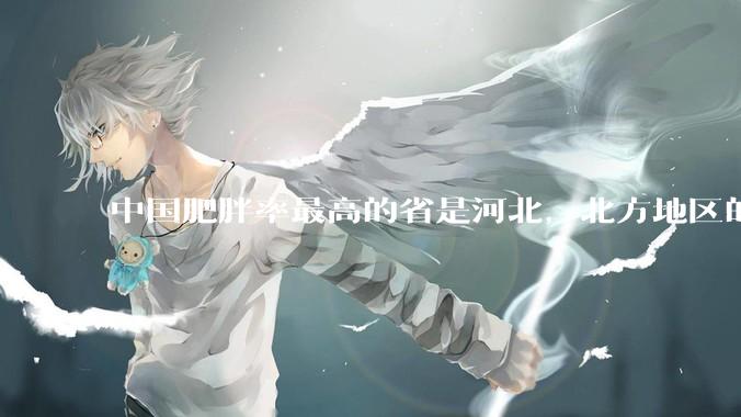 中国肥胖率最高的省是河北，北方地区的肥胖率普遍高于南方，是什么原因让北方人更容易发胖？