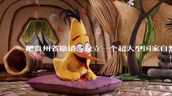 把贵州省撤销，设立一个超大型国家自然公园，是不是一个好的提法?