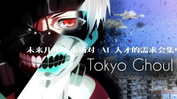 未来几年，市场对 AI 人才的需求会集中在哪几个方向？
