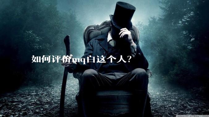 如何评价mq白这个人？