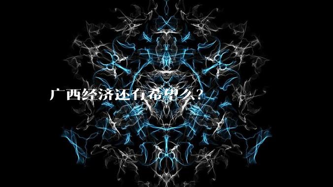 广西经济还有希望么？