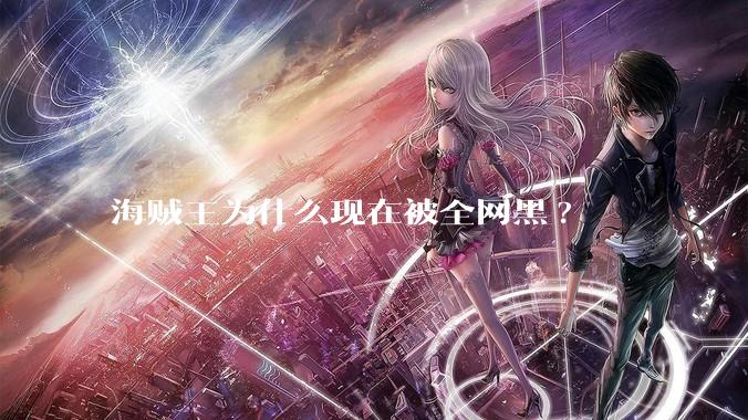 海贼王为什么现在被全网黑?