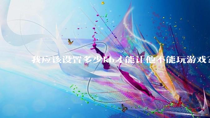 我应该设置多少kb才能让他不能玩游戏？