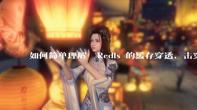 如何简单理解  Redis 的缓存穿透、击穿和雪崩？