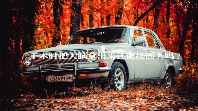手术时把大脑拿出来还能接回去吗?
