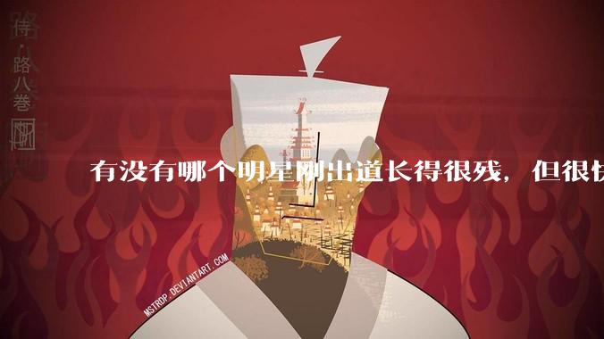 有没有哪个明星刚出道长得很残，但很快就变美了的（排除整容）？
