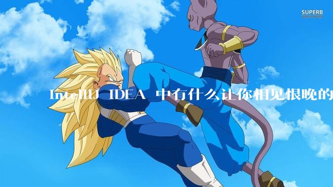IntelliJ IDEA 中有什么让你相见恨晚的技巧？