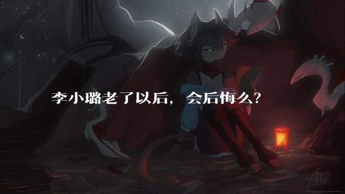 李小璐老了以后，会后悔么？