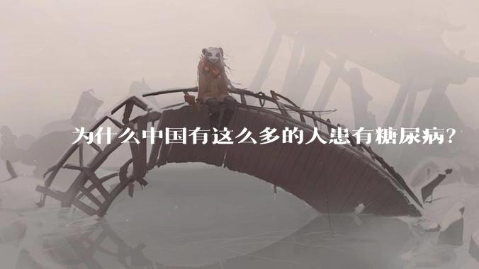 为什么中国有这么多的人患有糖尿病？