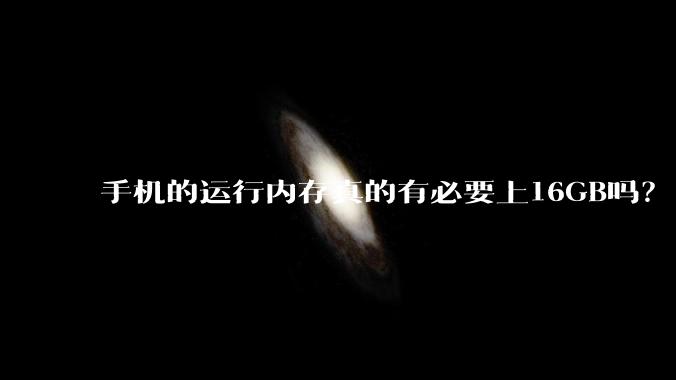 手机的运行内存真的有必要上16GB吗？