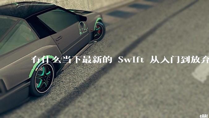 有什么当下最新的 Swift 从入门到放弃的书籍？