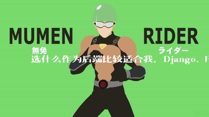 选什么作为后端比较适合我，Django. Fastapi. Flask?