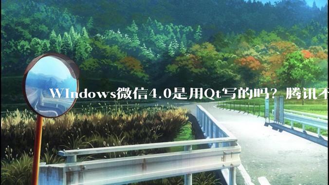 Windows微信4.0是用Qt写的吗？腾讯不是前脚才说Qt人才匮乏？
