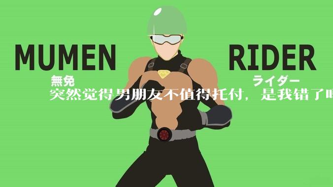 突然觉得男朋友不值得托付，是我错了吗?