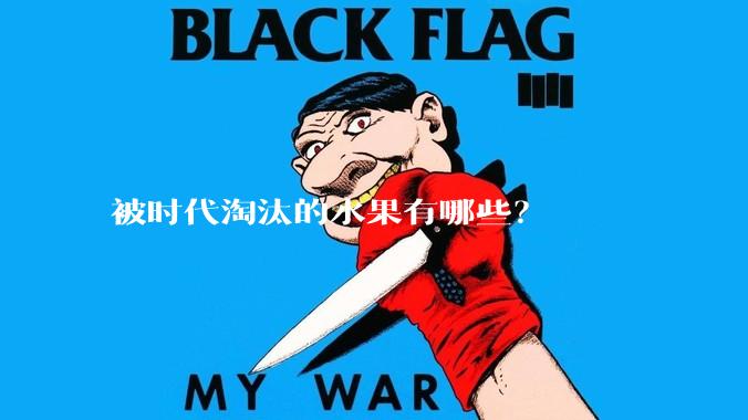 被时代淘汰的水果有哪些？