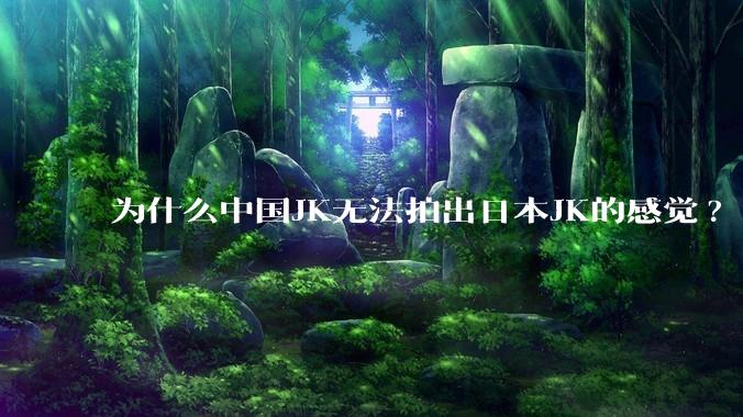 为什么中国JK无法拍出日本JK的感觉?