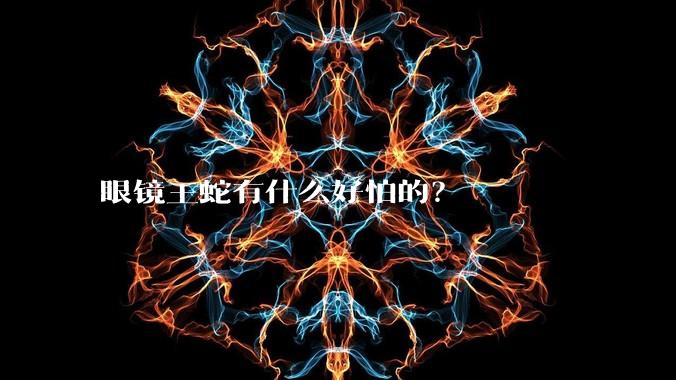 眼镜王蛇有什么好怕的？