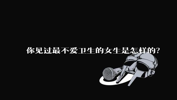 你见过最不爱卫生的女生是怎样的？