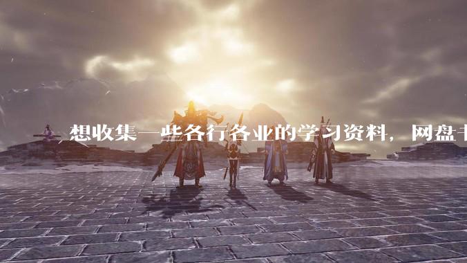 想收集一些各行各业的学习资料，网盘书籍网站都行？