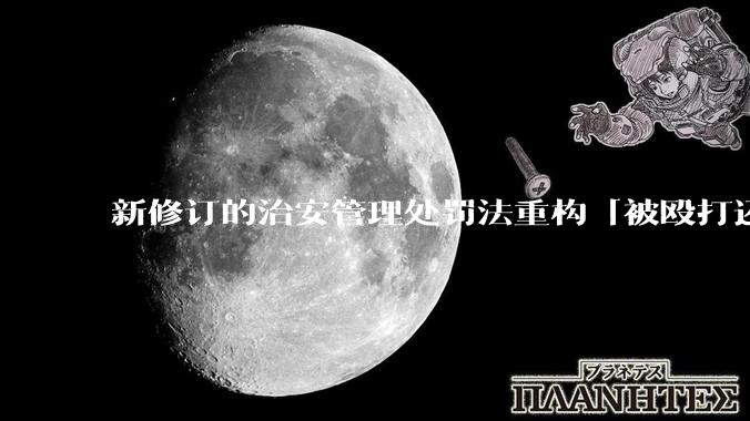 新修订的治安管理处罚法重构「被殴打还手即互殴」的认定标准，明确正当防卫免处罚，怎样从法律角度解读？