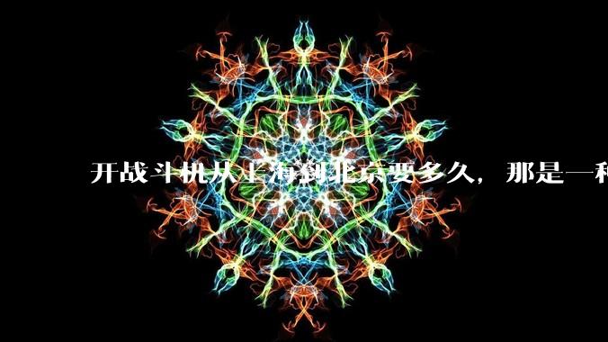 开战斗机从上海到北京要多久，那是一种什么样的体验？