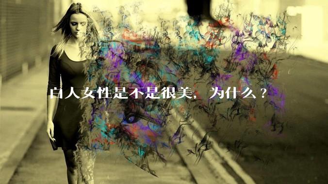 白人女性是不是很美，为什么?