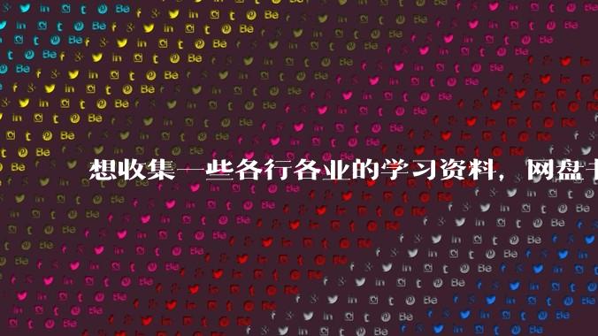 想收集一些各行各业的学习资料，网盘书籍网站都行？