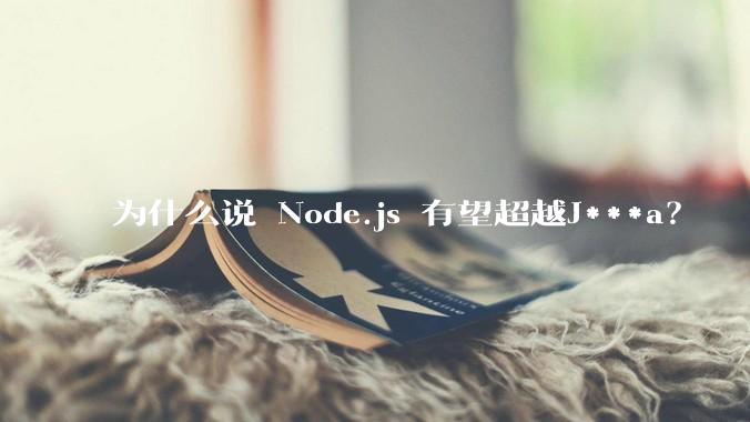 为什么说 Node.js 有望超越J***a？