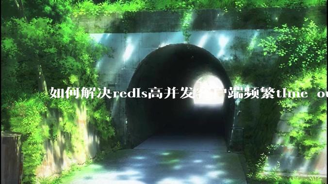 如何解决redis高并发客户端频繁time out？