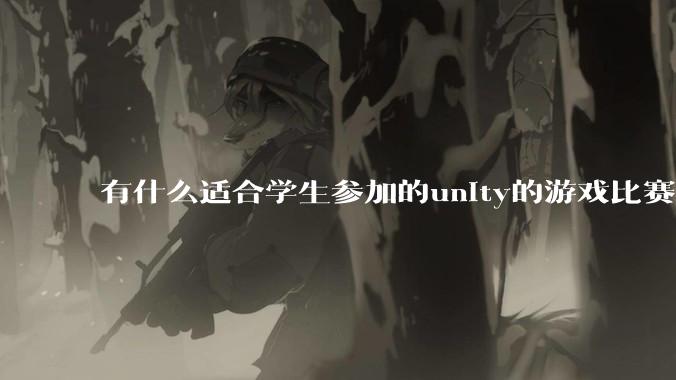 有什么适合学生参加的unity的游戏比赛？