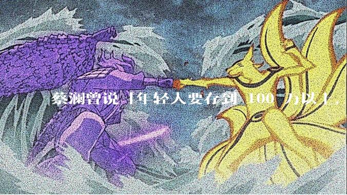 蔡澜曾说「年轻人要存到 100 万以上，这是脱离牛马生活的第一步」，怎样看这一观点？