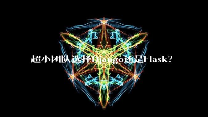 超小团队选择Django还是Flask？