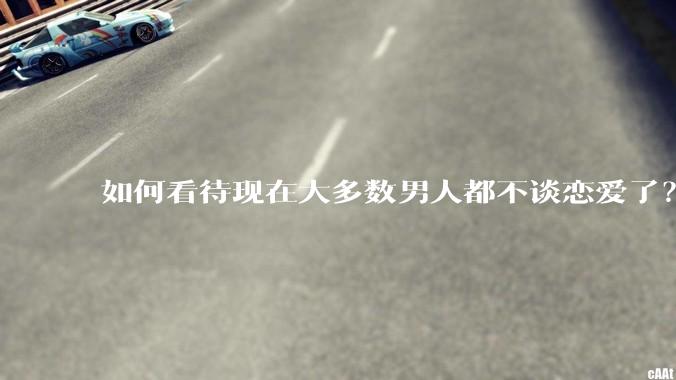 如何看待现在大多数男人都不谈恋爱了？