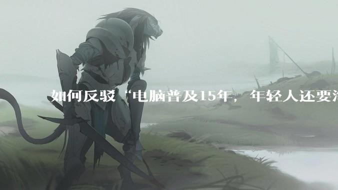 如何反驳“电脑普及15年，年轻人还要淘宝代装steam”?