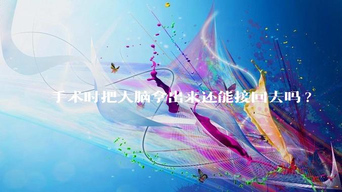 手术时把大脑拿出来还能接回去吗?