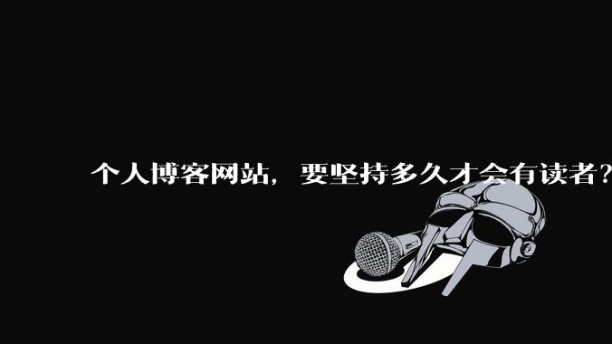 个人博客网站，要坚持多久才会有读者？