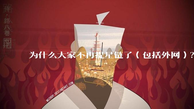 为什么大家不再提星链了（包括外网）？