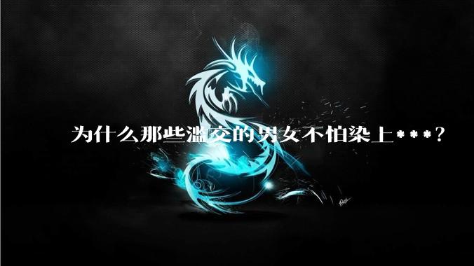 为什么那些滥交的男女不怕染上***？