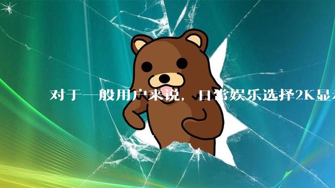 对于一般用户来说，日常娱乐选择2K显示器还是4K显示器好？如何选才能不后悔？
