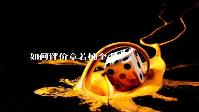 如何评价章若楠个人？