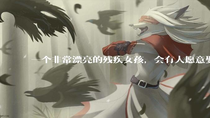 一个非常漂亮的残疾女孩，会有人愿意娶吗？