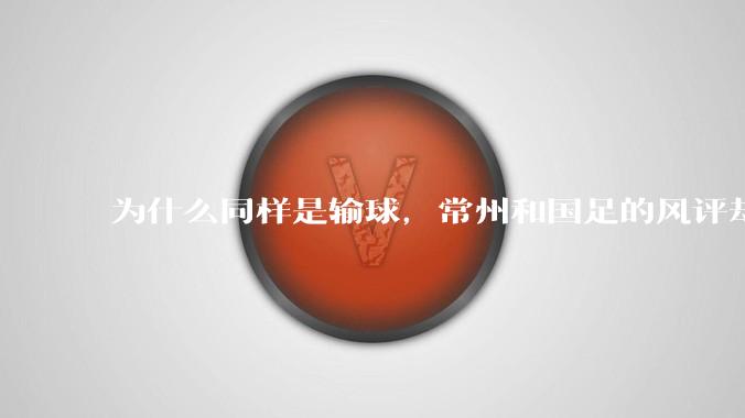 为什么同样是输球，常州和国足的风评却差那么多呢？