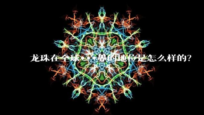 龙珠在全球***界的地位是怎么样的？