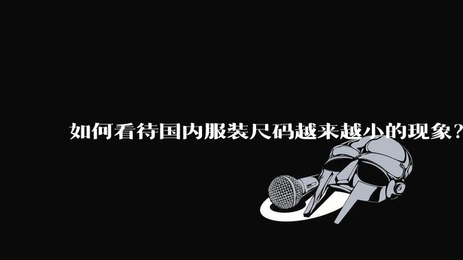 如何看待国内服装尺码越来越小的现象？