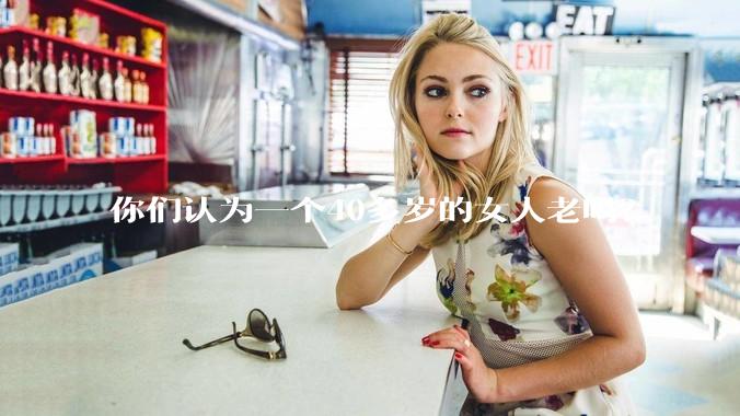 你们认为一个40多岁的女人老吗？