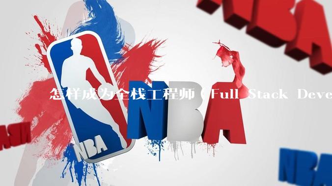 怎样成为全栈工程师（Full Stack Developer）？