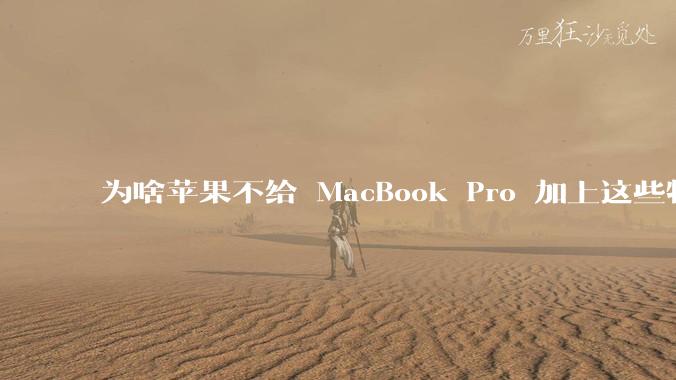 为啥苹果不给 MacBook Pro 加上这些特性？